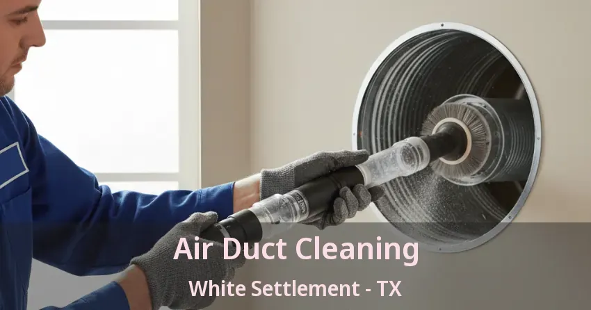 Air Duct Cleaning White Settlement - TX Air Duct Cleaning White Settlement - TX